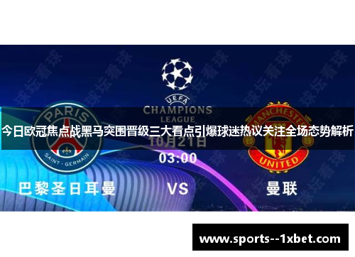 今日欧冠焦点战黑马突围晋级三大看点引爆球迷热议关注全场态势解析