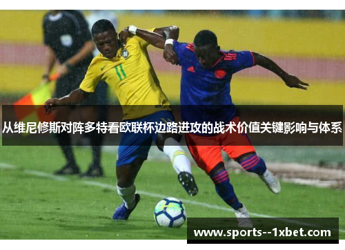 从维尼修斯对阵多特看欧联杯边路进攻的战术价值关键影响与体系