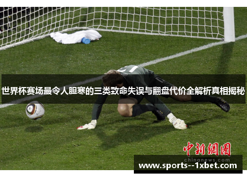 世界杯赛场最令人胆寒的三类致命失误与翻盘代价全解析真相揭秘