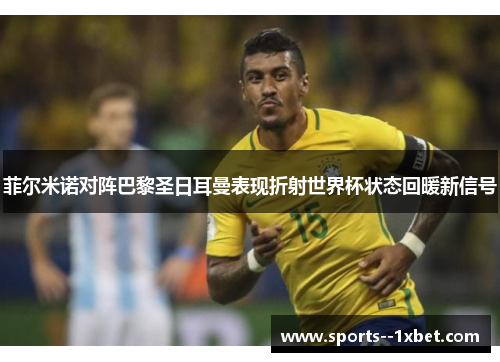 菲尔米诺对阵巴黎圣日耳曼表现折射世界杯状态回暖新信号