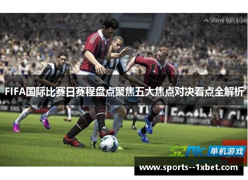 FIFA国际比赛日赛程盘点聚焦五大焦点对决看点全解析