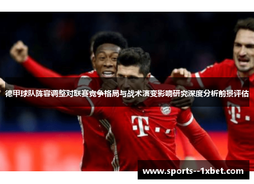 德甲球队阵容调整对联赛竞争格局与战术演变影响研究深度分析前景评估 德甲球队阵容调整对联赛竞争格局与战术演变影响研究深度分析前景评估
