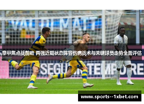 意甲焦点战前瞻 两强近期状态阵容伤病战术与关键球员走势全面评估