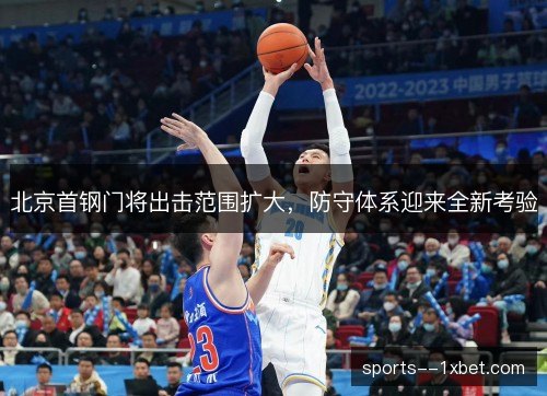 北京首钢门将出击范围扩大，防守体系迎来全新考验