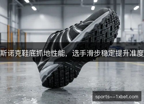 斯诺克鞋底抓地性能，选手滑步稳定提升准度